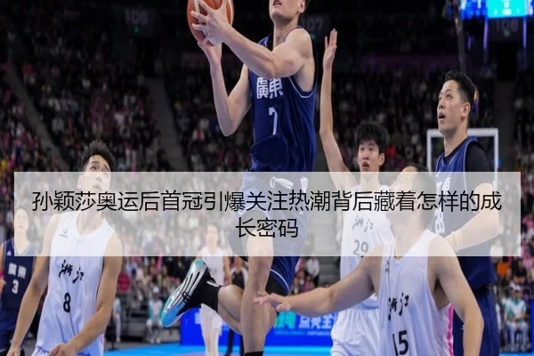 孙颖莎奥运后首冠引爆关注热潮背后藏着怎样的成长密码